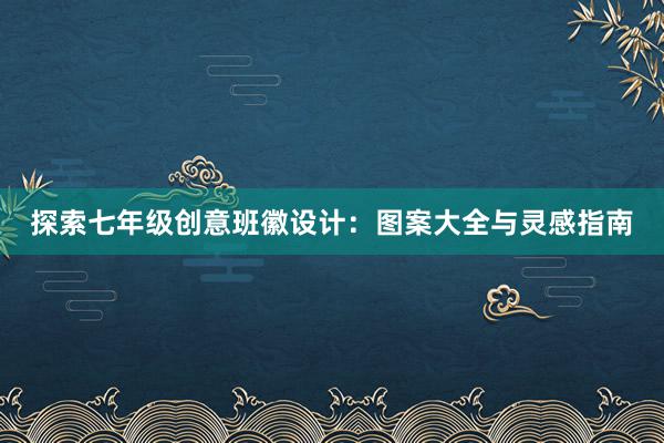 探索七年级创意班徽设计：图案大全与灵感指南